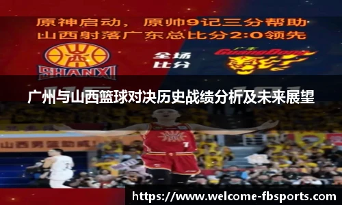 广州与山西篮球对决历史战绩分析及未来展望