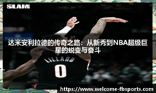 达米安利拉德的传奇之路：从新秀到NBA超级巨星的蜕变与奋斗