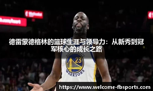 德雷蒙德格林的篮球生涯与领导力：从新秀到冠军核心的成长之路