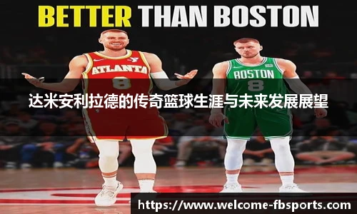 达米安利拉德的传奇篮球生涯与未来发展展望